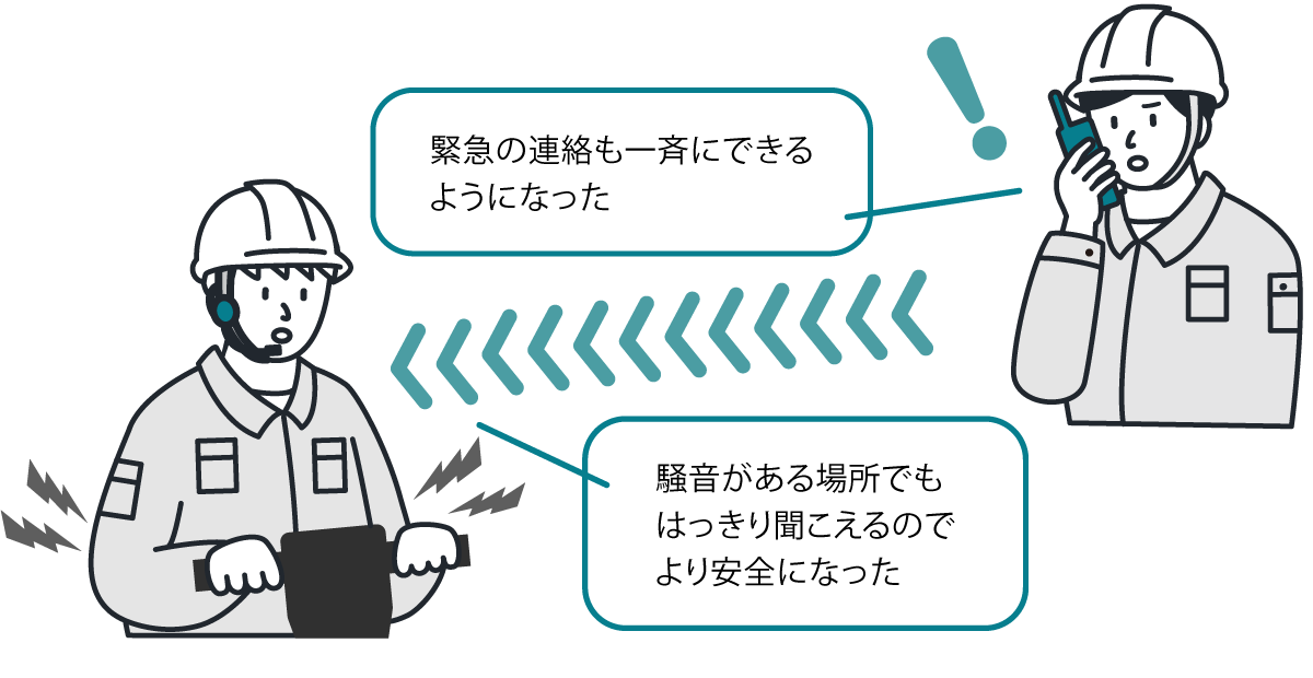 緊急の連絡も一斉にできるようになった、騒音がある場所でもはっきり聞こえるので、より安全になった