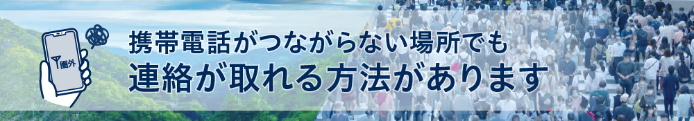 携帯電話がつながらない場所でも連絡が取れる方法があります